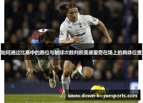 如何通过比赛中的跑位与触球次数判断莫德里奇在场上的具体位置