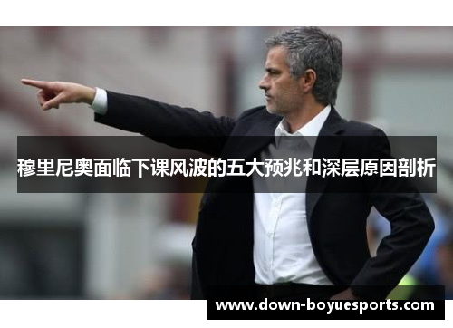 穆里尼奥面临下课风波的五大预兆和深层原因剖析