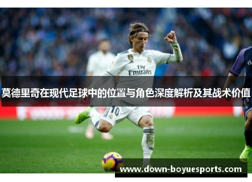 莫德里奇在现代足球中的位置与角色深度解析及其战术价值