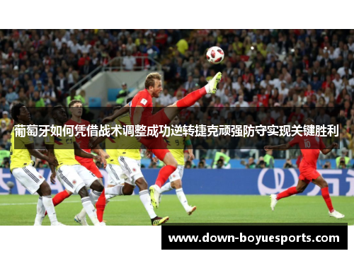 葡萄牙如何凭借战术调整成功逆转捷克顽强防守实现关键胜利