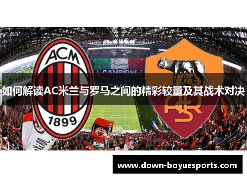 如何解读AC米兰与罗马之间的精彩较量及其战术对决