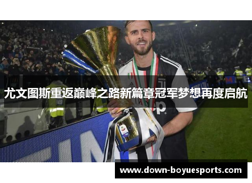 尤文图斯重返巅峰之路新篇章冠军梦想再度启航