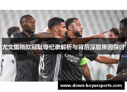 尤文图斯欧冠耻辱纪录解析与背后深层原因探讨