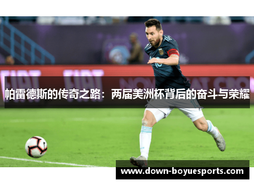 帕雷德斯的传奇之路：两届美洲杯背后的奋斗与荣耀