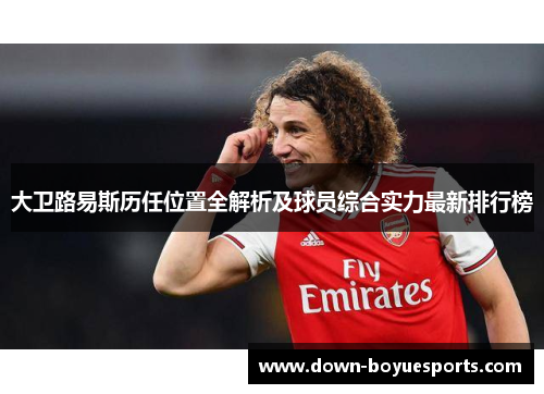 大卫路易斯历任位置全解析及球员综合实力最新排行榜