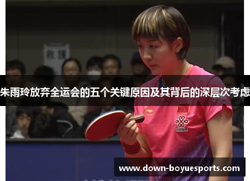 朱雨玲放弃全运会的五个关键原因及其背后的深层次考虑 朱雨玲放弃全运会的五个关键原因及其背后的深层次考虑