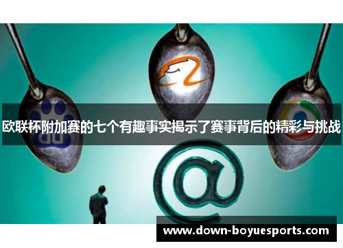 欧联杯附加赛的七个有趣事实揭示了赛事背后的精彩与挑战 欧联杯附加赛的七个有趣事实揭示了赛事背后的精彩与挑战