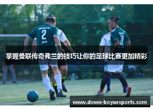 掌握曼联传奇弗兰的技巧让你的足球比赛更加精彩