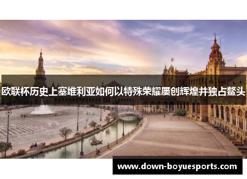 欧联杯历史上塞维利亚如何以特殊荣耀屡创辉煌并独占鳌头