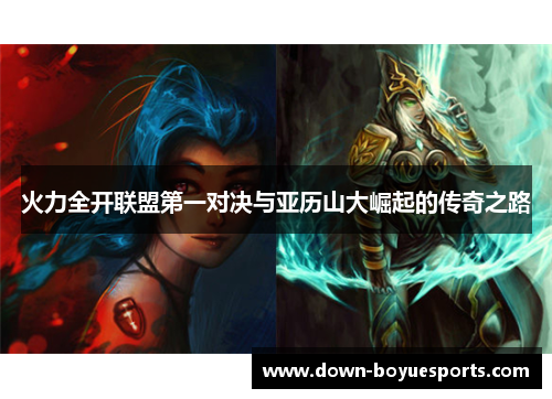 火力全开联盟第一对决与亚历山大崛起的传奇之路
