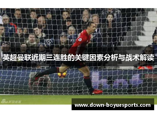 英超曼联近期三连胜的关键因素分析与战术解读 英超曼联近期三连胜的关键因素分析与战术解读