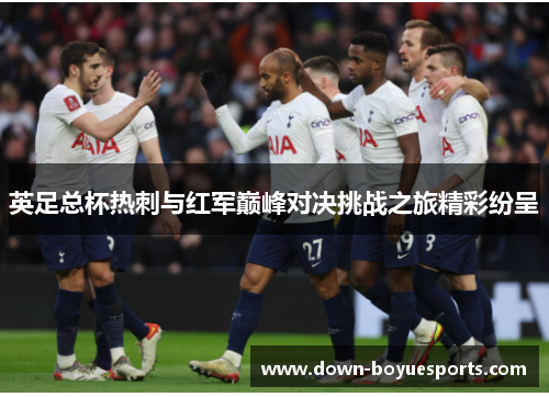英足总杯热刺与红军巅峰对决挑战之旅精彩纷呈