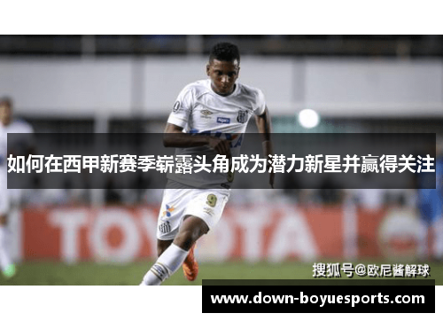 如何在西甲新赛季崭露头角成为潜力新星并赢得关注 如何在西甲新赛季崭露头角成为潜力新星并赢得关注
