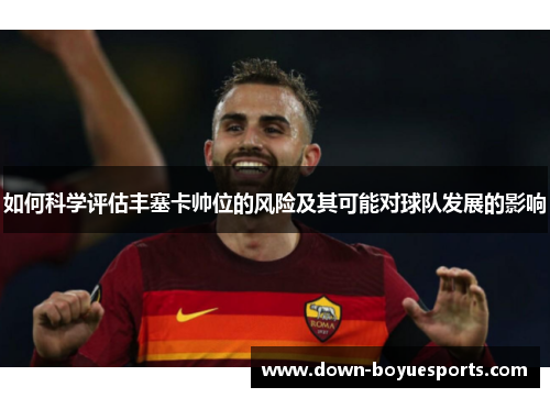 如何科学评估丰塞卡帅位的风险及其可能对球队发展的影响 如何科学评估丰塞卡帅位的风险及其可能对球队发展的影响