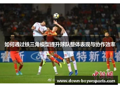 如何通过铁三角模型提升球队整体表现与协作效率