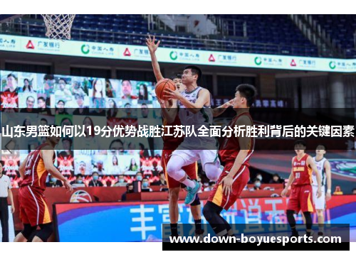 山东男篮如何以19分优势战胜江苏队全面分析胜利背后的关键因素