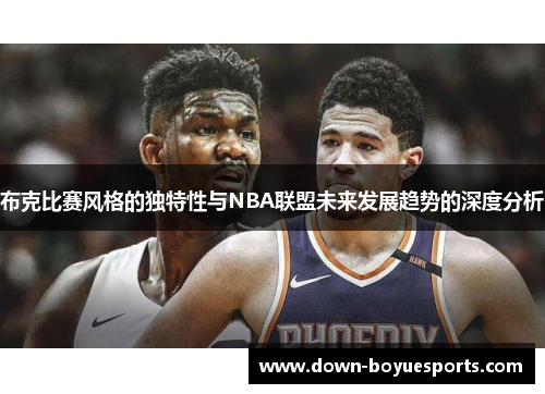 布克比赛风格的独特性与NBA联盟未来发展趋势的深度分析