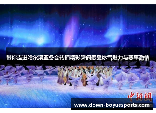 带你走进哈尔滨亚冬会转播精彩瞬间感受冰雪魅力与赛事激情 带你走进哈尔滨亚冬会转播精彩瞬间感受冰雪魅力与赛事激情