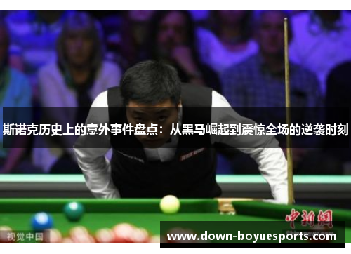 斯诺克历史上的意外事件盘点:从黑马崛起到震惊全场的逆袭时刻 斯诺克历史上的意外事件盘点:从黑马崛起到震惊全场的逆袭时刻