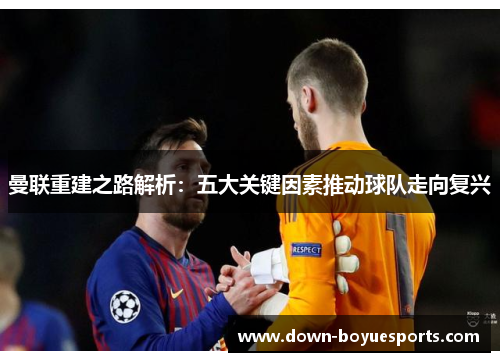 曼联重建之路解析:五大关键因素推动球队走向复兴 曼联重建之路解析:五大关键因素推动球队走向复兴