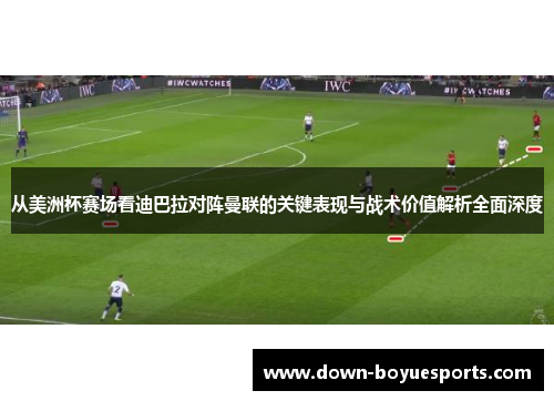 从美洲杯赛场看迪巴拉对阵曼联的关键表现与战术价值解析全面深度 从美洲杯赛场看迪巴拉对阵曼联的关键表现与战术价值解析全面深度