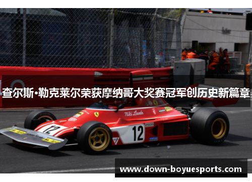 查尔斯·勒克莱尔荣获摩纳哥大奖赛冠军创历史新篇章