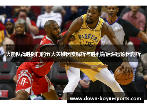 火箭队战胜阿门的五大关键因素解析与胜利背后深层原因剖析 火箭队战胜阿门的五大关键因素解析与胜利背后深层原因剖析