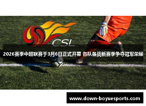 2026赛季中超联赛于3月6日正式开幕 各队备战新赛季争夺冠军荣耀 2026赛季中超联赛于3月6日正式开幕 各队备战新赛季争夺冠军荣耀