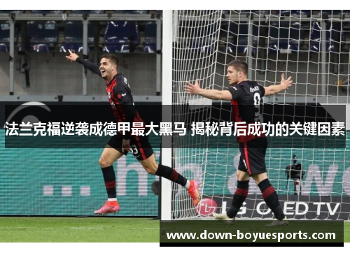 法兰克福逆袭成德甲最大黑马 揭秘背后成功的关键因素 法兰克福逆袭成德甲最大黑马 揭秘背后成功的关键因素