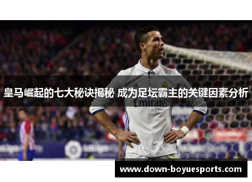 皇马崛起的七大秘诀揭秘 成为足坛霸主的关键因素分析