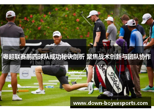 粤超联赛前四球队成功秘诀剖析 聚焦战术创新与团队协作