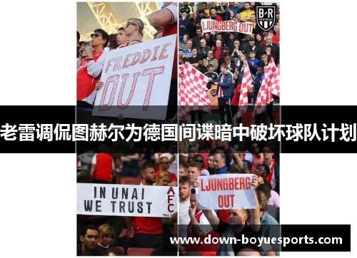 老雷调侃图赫尔为德国间谍暗中破坏球队计划 老雷调侃图赫尔为德国间谍暗中破坏球队计划