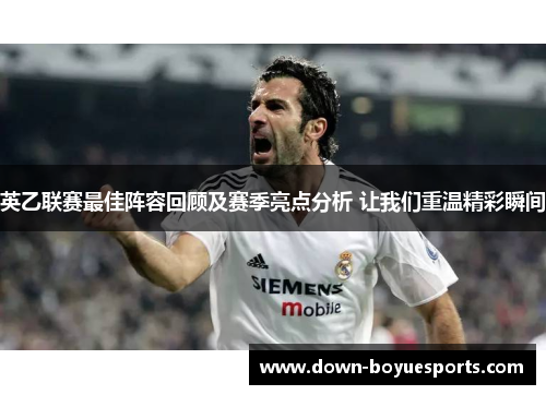 英乙联赛最佳阵容回顾及赛季亮点分析 让我们重温精彩瞬间