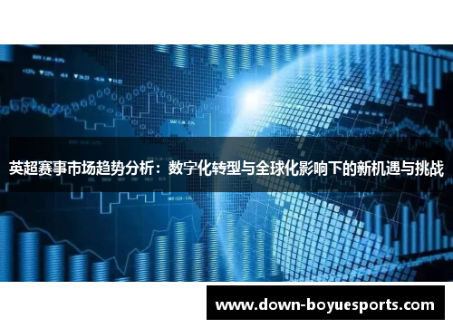 英超赛事市场趋势分析:数字化转型与全球化影响下的新机遇与挑战 英超赛事市场趋势分析:数字化转型与全球化影响下的新机遇与挑战