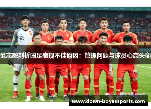 范志毅剖析国足表现不佳原因:管理问题与球员心态失衡 范志毅剖析国足表现不佳原因:管理问题与球员心态失衡