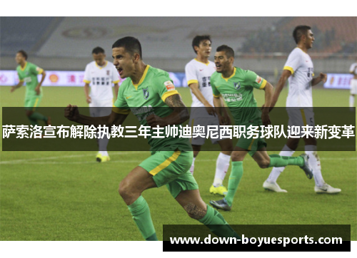 萨索洛宣布解除执教三年主帅迪奥尼西职务球队迎来新变革 萨索洛宣布解除执教三年主帅迪奥尼西职务球队迎来新变革