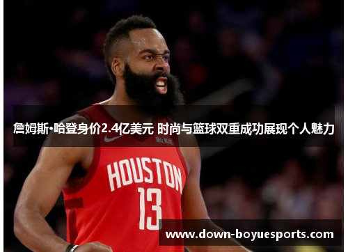 詹姆斯·哈登身价2.4亿美元 时尚与篮球双重成功展现个人魅力 詹姆斯·哈登身价2.4亿美元 时尚与篮球双重成功展现个人魅力