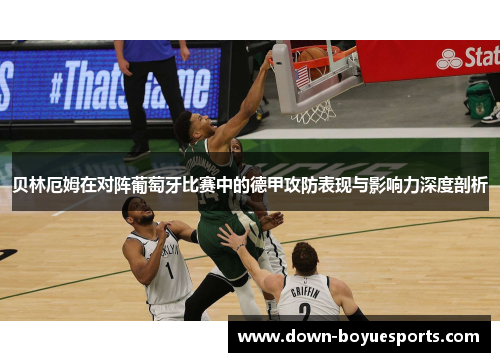 贝林厄姆在对阵葡萄牙比赛中的德甲攻防表现与影响力深度剖析 贝林厄姆在对阵葡萄牙比赛中的德甲攻防表现与影响力深度剖析