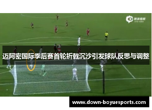 迈阿密国际季后赛首轮折戟沉沙引发球队反思与调整 迈阿密国际季后赛首轮折戟沉沙引发球队反思与调整
