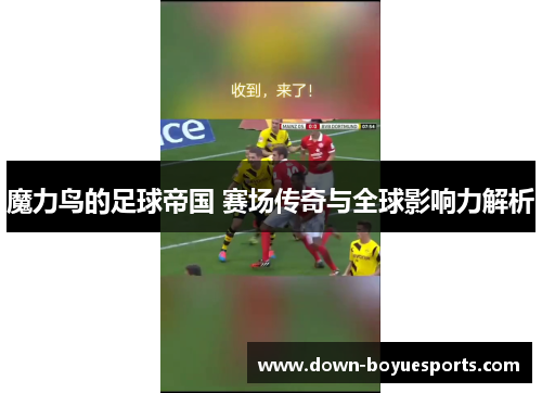魔力鸟的足球帝国 赛场传奇与全球影响力解析 魔力鸟的足球帝国 赛场传奇与全球影响力解析